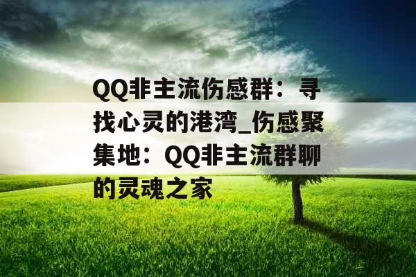 QQ非主流伤感群：寻找心灵的港湾_伤感聚集地：QQ非主流群聊的灵魂之家