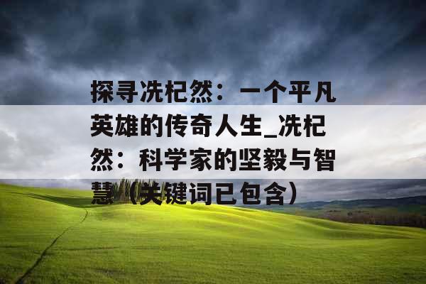 探寻冼杞然：一个平凡英雄的传奇人生_冼杞然：科学家的坚毅与智慧（关键词已包含）