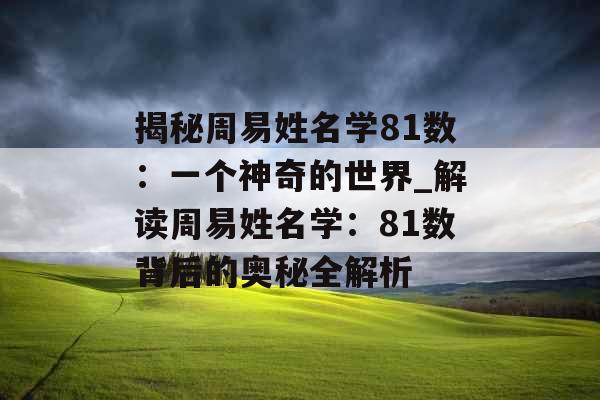 揭秘周易姓名学81数：一个神奇的世界_解读周易姓名学：81数背后的奥秘全解析