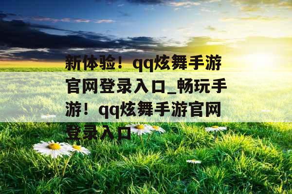 新体验！qq炫舞手游官网登录入口_畅玩手游！qq炫舞手游官网登录入口