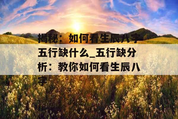 揭秘：如何看生辰八字五行缺什么_五行缺分析：教你如何看生辰八字