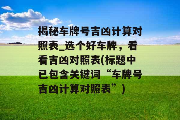 揭秘车牌号吉凶计算对照表_选个好车牌，看看吉凶对照表(标题中已包含关键词“车牌号吉凶计算对照表”)