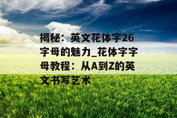 揭秘：英文花体字26字母的魅力_花体字字母教程：从A到Z的英文书写艺术