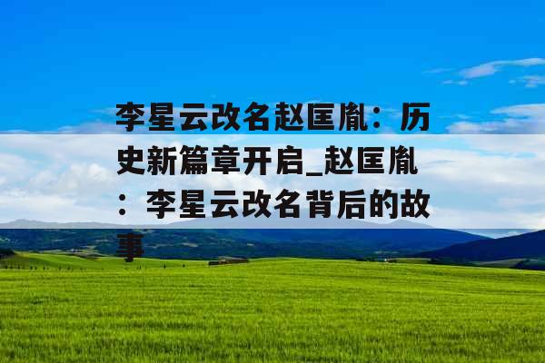 李星云改名赵匡胤：历史新篇章开启_赵匡胤：李星云改名背后的故事