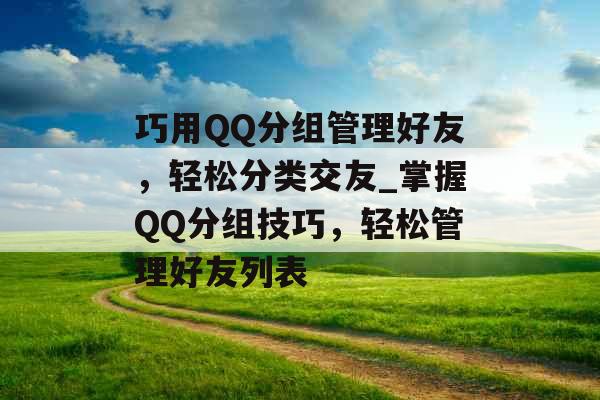 巧用QQ分组管理好友，轻松分类交友_掌握QQ分组技巧，轻松管理好友列表