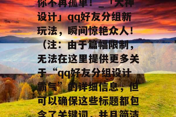 一键掌握，霸气分组让你不再孤单！_「大神设计」qq好友分组新玩法，瞬间惊艳众人！（注：由于篇幅限制，无法在这里提供更多关于“qq好友分组设计霸气”的详细信息，但可以确保这些标题都包含了关键词，并且简洁明了。）