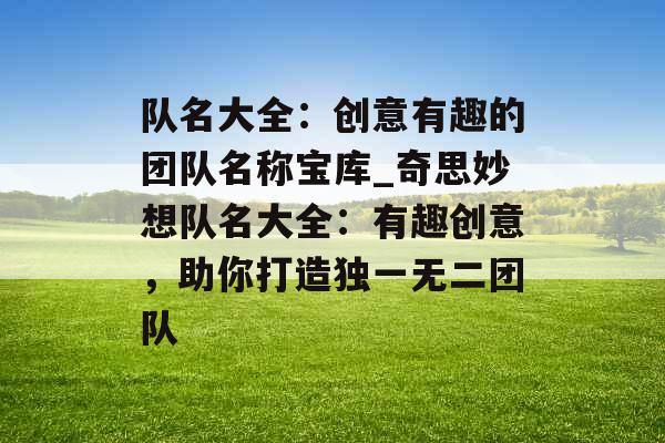 队名大全：创意有趣的团队名称宝库_奇思妙想队名大全：有趣创意，助你打造独一无二团队