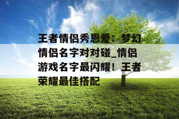 王者情侣秀恩爱：梦幻情侣名字对对碰_情侣游戏名字最闪耀！王者荣耀最佳搭配