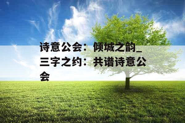 诗意公会：倾城之韵_三字之约：共谱诗意公会