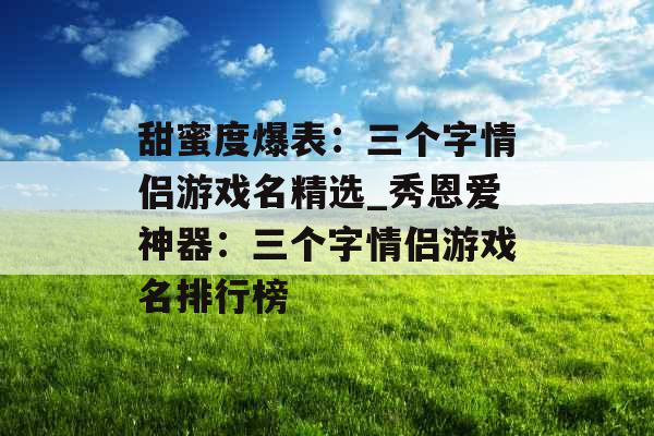 甜蜜度爆表：三个字情侣游戏名精选_秀恩爱神器：三个字情侣游戏名排行榜