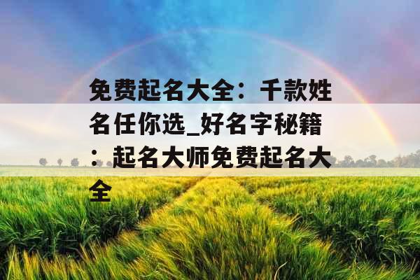 免费起名大全：千款姓名任你选_好名字秘籍：起名大师免费起名大全