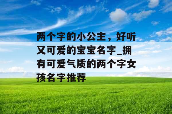 两个字的小公主，好听又可爱的宝宝名字_拥有可爱气质的两个字女孩名字推荐