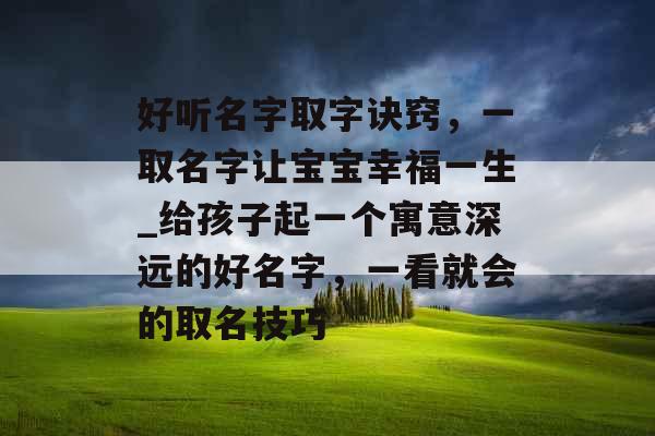 好听名字取字诀窍，一取名字让宝宝幸福一生_给孩子起一个寓意深远的好名字，一看就会的取名技巧