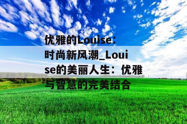 优雅的Louise：时尚新风潮_Louise的美丽人生：优雅与智慧的完美结合