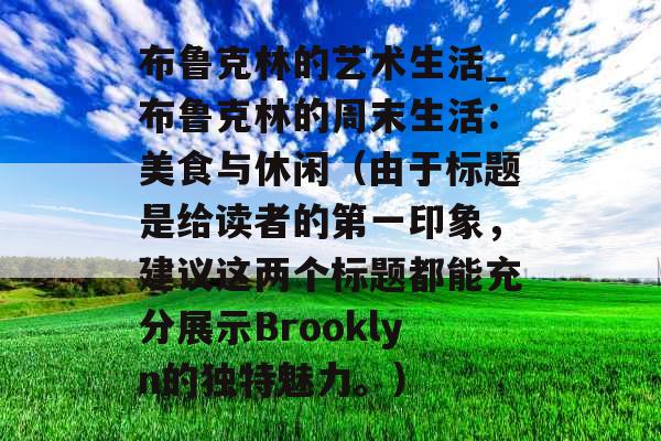 布鲁克林的艺术生活_布鲁克林的周末生活：美食与休闲（由于标题是给读者的第一印象，建议这两个标题都能充分展示Brooklyn的独特魅力。）