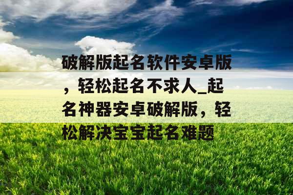 破解版起名软件安卓版，轻松起名不求人_起名神器安卓破解版，轻松解决宝宝起名难题