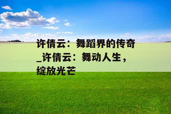 许倩云：舞蹈界的传奇_许倩云：舞动人生，绽放光芒