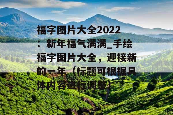 福字图片大全2022：新年福气满满_手绘福字图片大全，迎接新的一年（标题可根据具体内容进行调整）