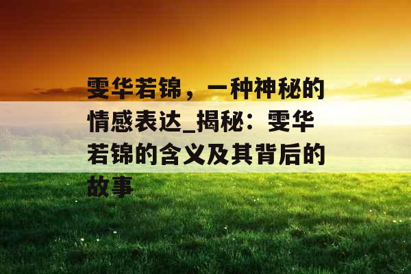 雯华若锦，一种神秘的情感表达_揭秘：雯华若锦的含义及其背后的故事