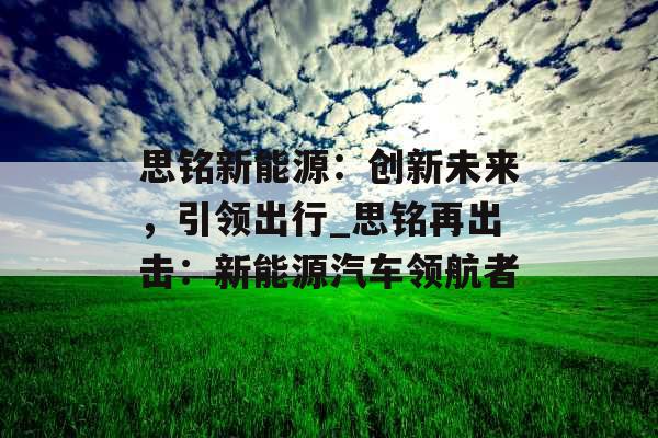 思铭新能源：创新未来，引领出行_思铭再出击：新能源汽车领航者