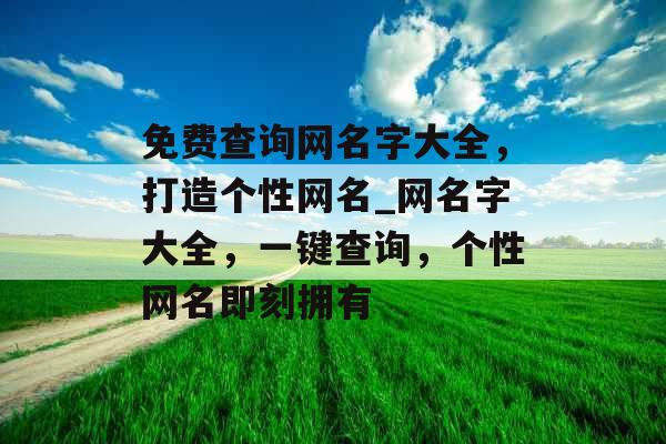 免费查询网名字大全，打造个性网名_网名字大全，一键查询，个性网名即刻拥有