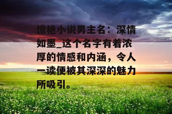 惊艳小说男主名：深情如墨_这个名字有着浓厚的情感和内涵，令人一读便被其深深的魅力所吸引。