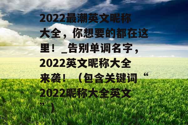 2022最潮英文昵称大全，你想要的都在这里！_告别单调名字，2022英文昵称大全来袭！（包含关键词“2022昵称大全英文”）