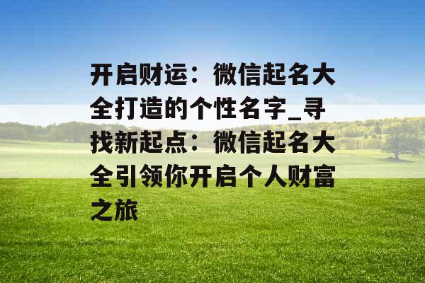 开启财运：微信起名大全打造的个性名字_寻找新起点：微信起名大全引领你开启个人财富之旅