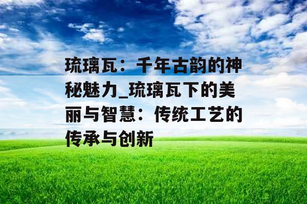 琉璃瓦：千年古韵的神秘魅力_琉璃瓦下的美丽与智慧：传统工艺的传承与创新