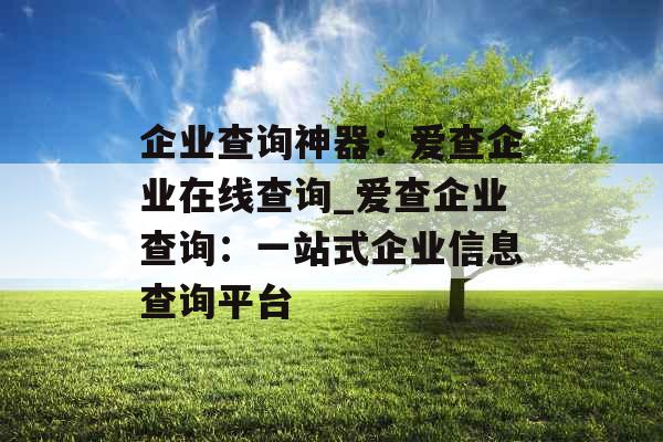 企业查询神器：爱查企业在线查询_爱查企业查询：一站式企业信息查询平台