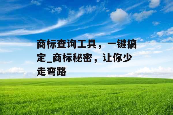 商标查询工具，一键搞定_商标秘密，让你少走弯路