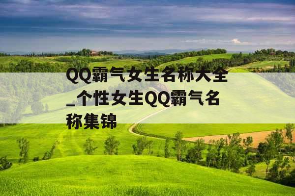 QQ霸气女生名称大全_个性女生QQ霸气名称集锦