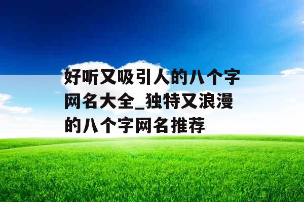 好听又吸引人的八个字网名大全_独特又浪漫的八个字网名推荐