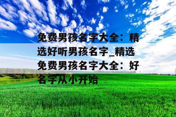 免费男孩名字大全：精选好听男孩名字_精选免费男孩名字大全：好名字从小开始