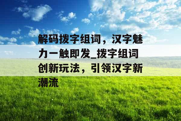 解码拨字组词，汉字魅力一触即发_拨字组词创新玩法，引领汉字新潮流