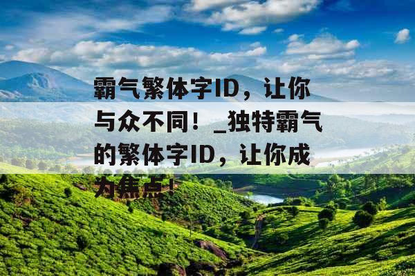 霸气繁体字ID，让你与众不同！_独特霸气的繁体字ID，让你成为焦点！