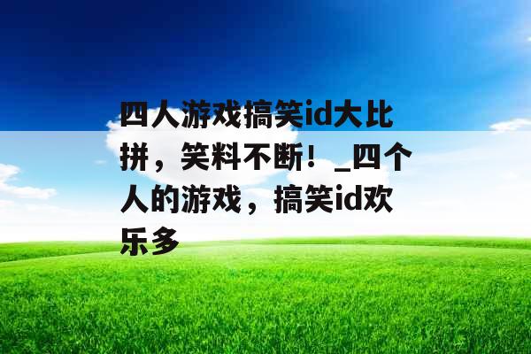 四人游戏搞笑id大比拼，笑料不断！_四个人的游戏，搞笑id欢乐多