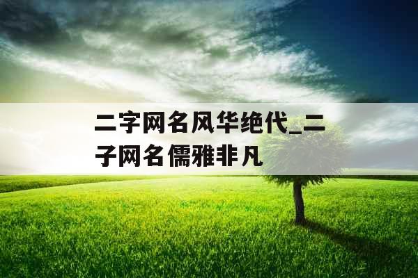 二字网名风华绝代_二子网名儒雅非凡