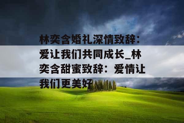 林奕含婚礼深情致辞：爱让我们共同成长_林奕含甜蜜致辞：爱情让我们更美好