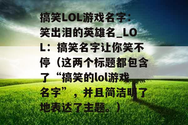 搞笑LOL游戏名字：笑出泪的英雄名_LOL：搞笑名字让你笑不停（这两个标题都包含了“搞笑的lol游戏名字”，并且简洁明了地表达了主题。）