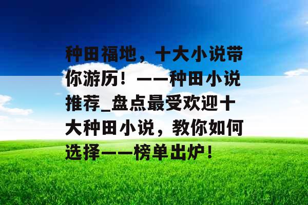 种田福地，十大小说带你游历！——种田小说推荐_盘点最受欢迎十大种田小说，教你如何选择——榜单出炉！