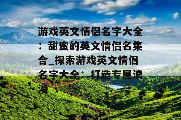 游戏英文情侣名字大全：甜蜜的英文情侣名集合_探索游戏英文情侣名字大全：打造专属浪漫