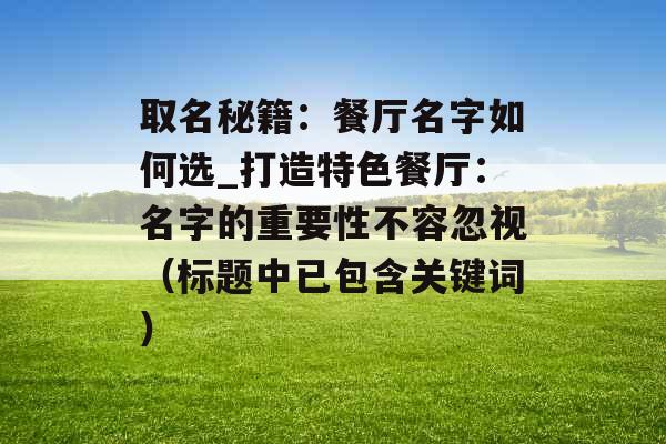 取名秘籍：餐厅名字如何选_打造特色餐厅：名字的重要性不容忽视（标题中已包含关键词）