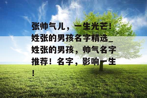 张帅气儿，一生光芒！姓张的男孩名字精选_姓张的男孩，帅气名字推荐！名字，影响一生！