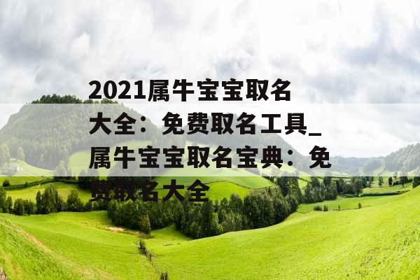 2021属牛宝宝取名大全：免费取名工具_属牛宝宝取名宝典：免费取名大全