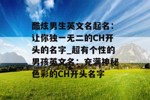 酷炫男生英文名起名：让你独一无二的CH开头的名字_超有个性的男孩英文名：充满神秘色彩的CH开头名字