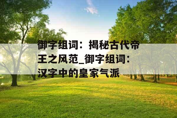 御字组词：揭秘古代帝王之风范_御字组词：汉字中的皇家气派