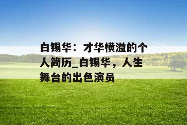 白锡华：才华横溢的个人简历_白锡华，人生舞台的出色演员
