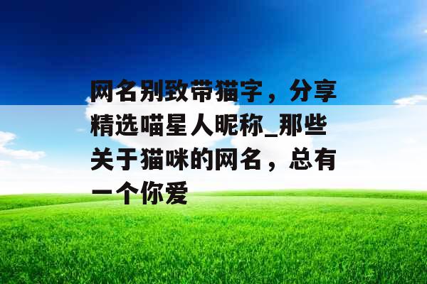 网名别致带猫字，分享精选喵星人昵称_那些关于猫咪的网名，总有一个你爱