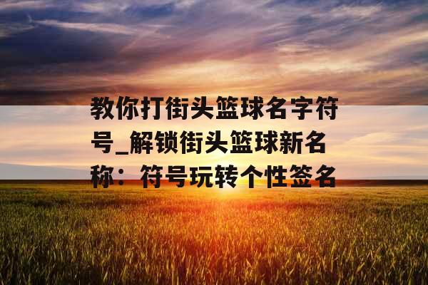 教你打街头篮球名字符号_解锁街头篮球新名称：符号玩转个性签名